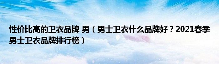 性价比高的卫衣品牌 男（男士卫衣什么品牌好？2021春季男士卫衣品牌排行榜）