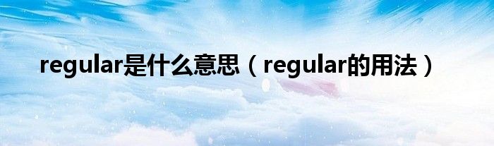 regular是什么意思（regular的用法）