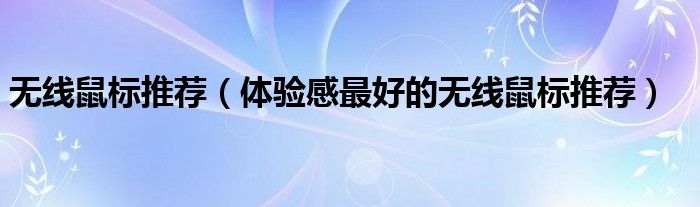 无线鼠标推荐（体验感最好的无线鼠标推荐）