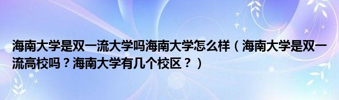 海南大学是双一流大学吗海南大学怎么样（海南大学是双一流高校吗？海南大学有几个校区？）