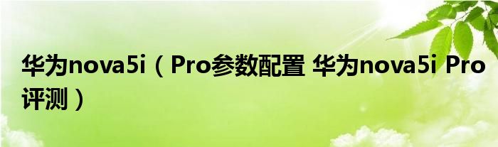 华为nova5i（Pro参数配置 华为nova5i Pro评测）