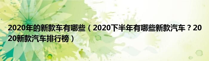 2020年的新款车有哪些（2020下半年有哪些新款汽车？2020新款汽车排行榜）