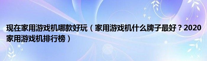 现在家用游戏机哪款好玩（家用游戏机什么牌子最好？2020家用游戏机排行榜）