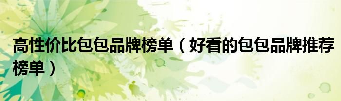 高性价比包包品牌榜单（好看的包包品牌推荐榜单）