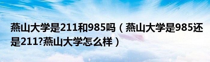 燕山大学是211和985吗（燕山大学是985还是211?燕山大学怎么样）