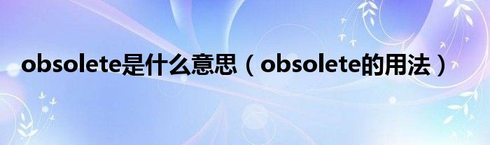 obsolete是什么意思（obsolete的用法）