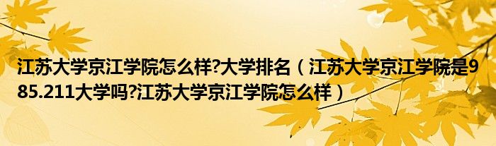 江苏大学京江学院怎么样?大学排名（江苏大学京江学院是985.211大学吗?江苏大学京江学院怎么样）