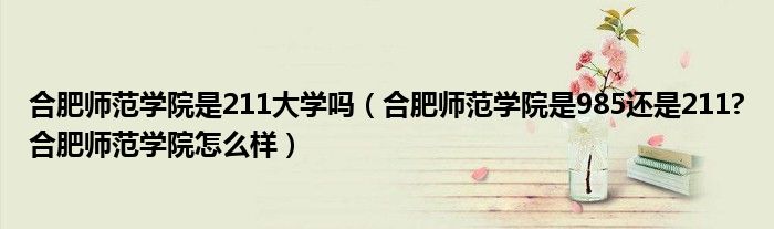 合肥师范学院是211大学吗（合肥师范学院是985还是211?合肥师范学院怎么样）