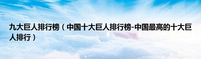 九大巨人排行榜（中国十大巨人排行榜-中国最高的十大巨人排行）