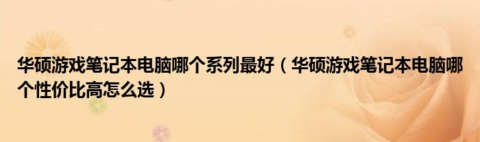 华硕游戏笔记本电脑哪个系列最好（华硕游戏笔记本电脑哪个性价比高怎么选）