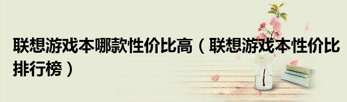 联想游戏本哪款性价比高（联想游戏本性价比排行榜）