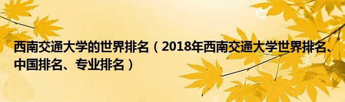 西南交通大学的世界排名（2018年西南交通大学世界排名、中国排名、专业排名）