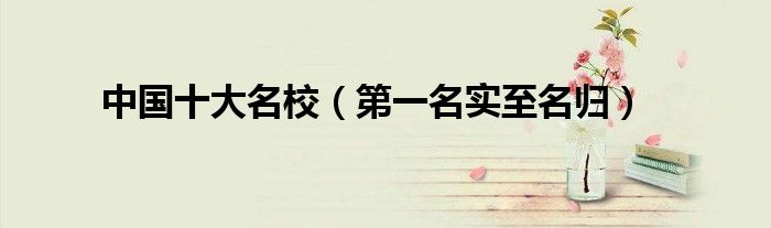 中国十大名校（第一名实至名归）
