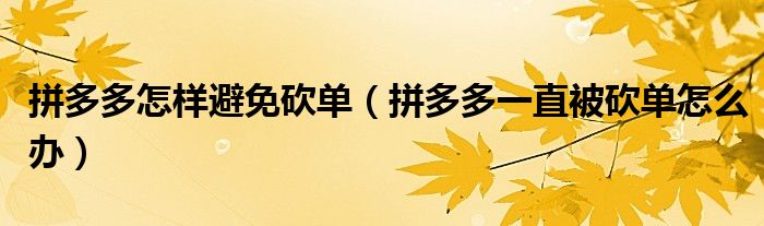 拼多多怎样避免砍单（拼多多一直被砍单怎么办）