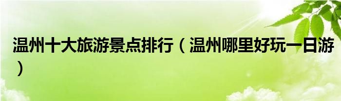 温州十大旅游景点排行（温州哪里好玩一日游）