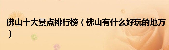佛山十大景点排行榜（佛山有什么好玩的地方）