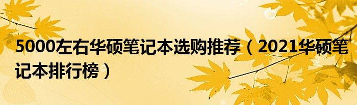 5000左右华硕笔记本选购推荐（2021华硕笔记本排行榜）