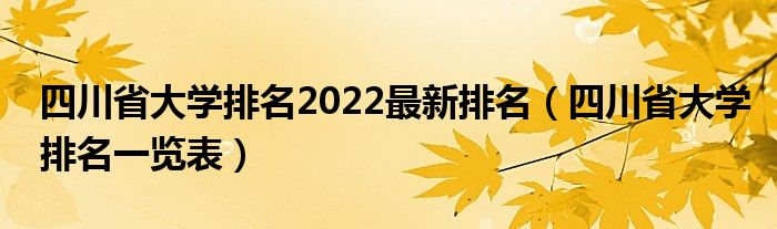 四川省大学排名2022最新排名（四川省大学排名一览表）