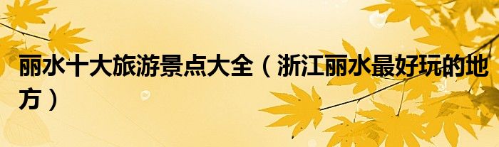 丽水十大旅游景点大全（浙江丽水最好玩的地方）