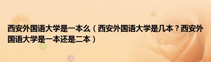 西安外国语大学是一本么（西安外国语大学是几本？西安外国语大学是一本还是二本）