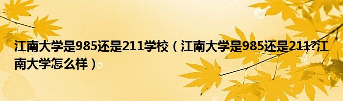 江南大学是985还是211学校（江南大学是985还是211?江南大学怎么样）