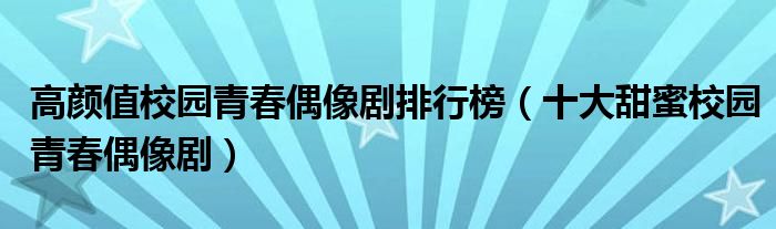 高颜值校园青春偶像剧排行榜（十大甜蜜校园青春偶像剧）