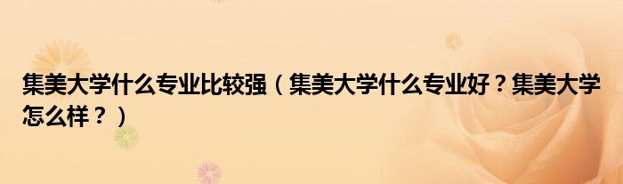 集美大学什么专业比较强（集美大学什么专业好？集美大学怎么样？）