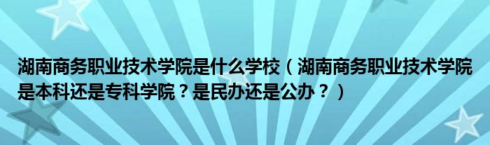 湖南商务职业技术学院是什么学校（湖南商务职业技术学院是本科还是专科学院？是民办还是公办？）