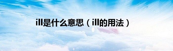 ill是什么意思（ill的用法）