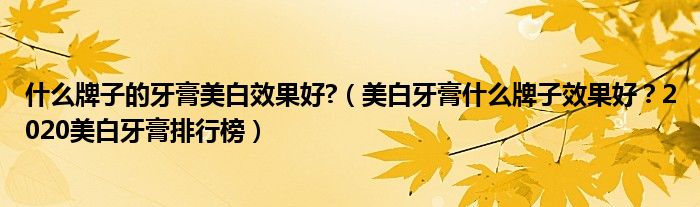 什么牌子的牙膏美白效果好?（美白牙膏什么牌子效果好？2020美白牙膏排行榜）