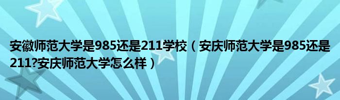 安徽师范大学是985还是211学校（安庆师范大学是985还是211?安庆师范大学怎么样）