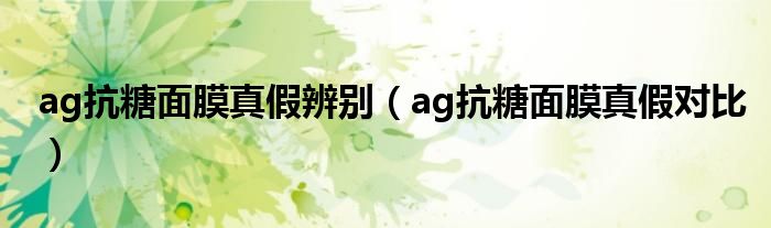 ag抗糖面膜真假辨别（ag抗糖面膜真假对比）