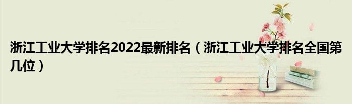 浙江工业大学排名2022最新排名（浙江工业大学排名全国第几位）