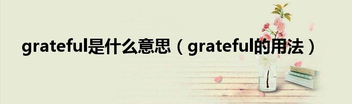 grateful是什么意思（grateful的用法）
