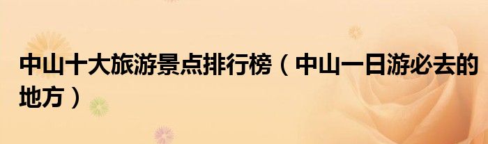 中山十大旅游景点排行榜（中山一日游必去的地方）