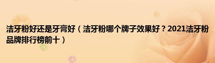 洁牙粉好还是牙膏好（洁牙粉哪个牌子效果好？2021洁牙粉品牌排行榜前十）