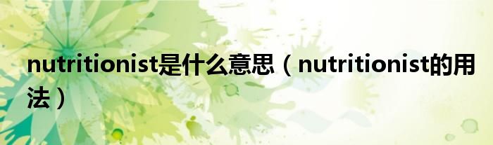 nutritionist是什么意思（nutritionist的用法）