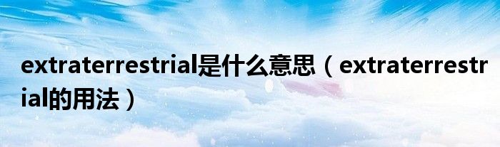 extraterrestrial是什么意思（extraterrestrial的用法）