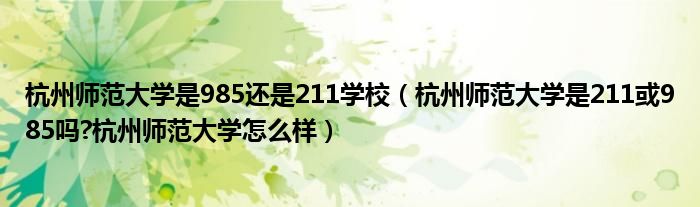 杭州师范大学是985还是211学校（杭州师范大学是211或985吗?杭州师范大学怎么样）