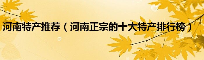 河南特产推荐（河南正宗的十大特产排行榜）