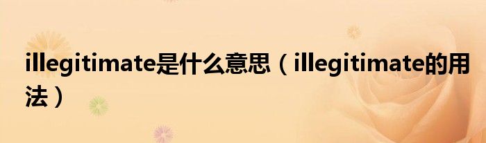 illegitimate是什么意思（illegitimate的用法）