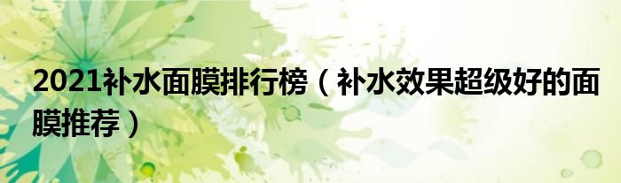 2021补水面膜排行榜（补水效果超级好的面膜推荐）
