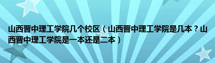 山西晋中理工学院几个校区（山西晋中理工学院是几本？山西晋中理工学院是一本还是二本）