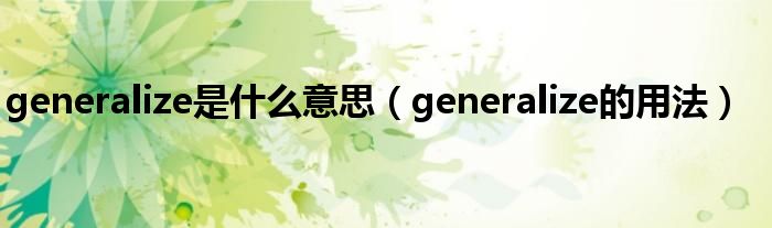 generalize是什么意思（generalize的用法）