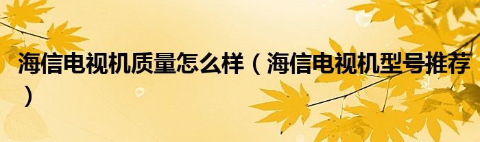 海信电视机质量怎么样（海信电视机型号推荐）