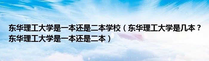 东华理工大学是一本还是二本学校（东华理工大学是几本？东华理工大学是一本还是二本）