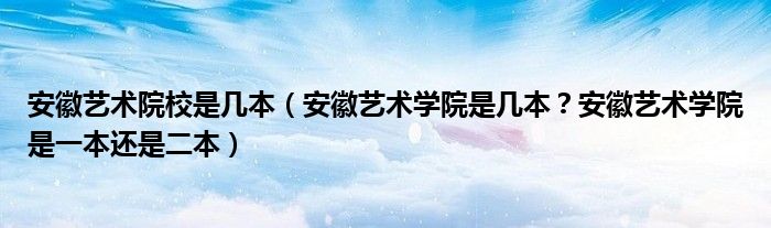安徽艺术院校是几本（安徽艺术学院是几本？安徽艺术学院是一本还是二本）