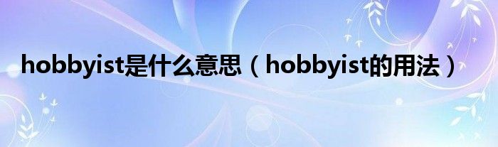 hobbyist是什么意思（hobbyist的用法）