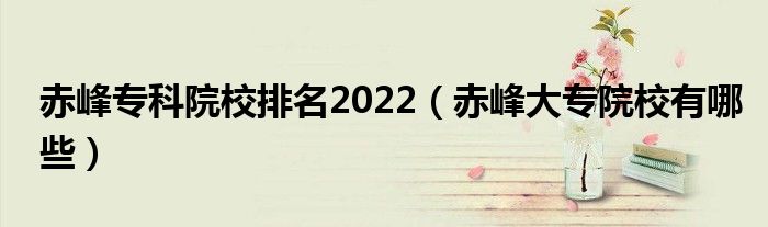赤峰专科院校排名2022（赤峰大专院校有哪些）