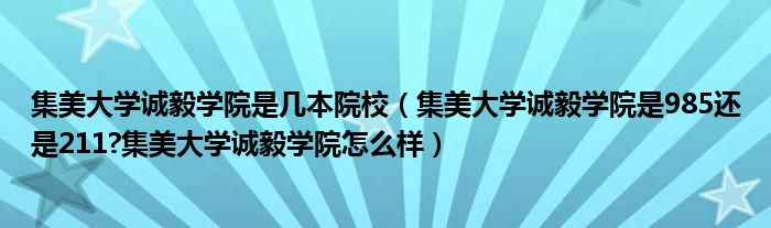 集美大学诚毅学院是几本院校（集美大学诚毅学院是985还是211?集美大学诚毅学院怎么样）